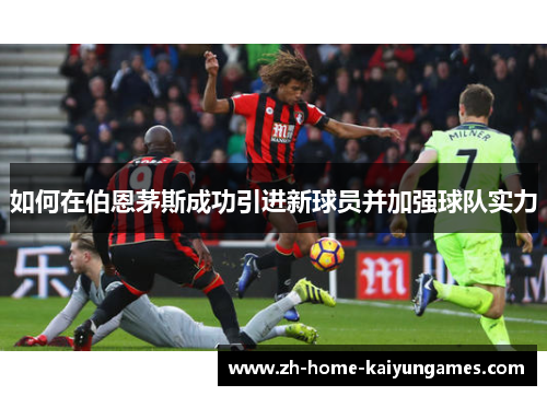 如何在伯恩茅斯成功引进新球员并加强球队实力
