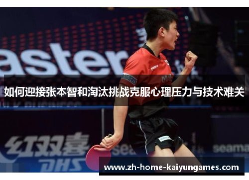 如何迎接张本智和淘汰挑战克服心理压力与技术难关