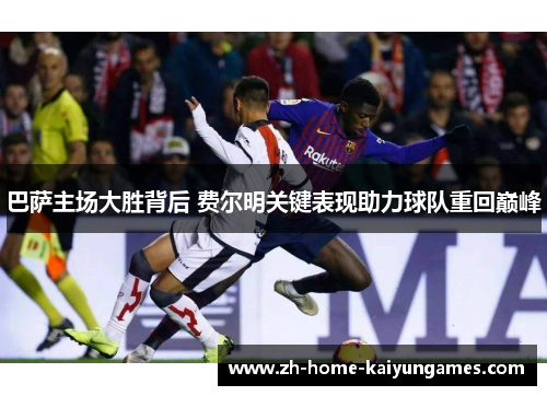 巴萨主场大胜背后 费尔明关键表现助力球队重回巅峰