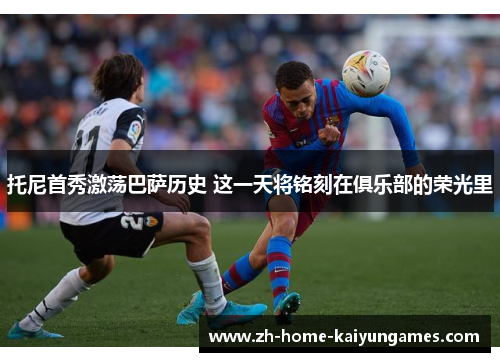 托尼首秀激荡巴萨历史 这一天将铭刻在俱乐部的荣光里