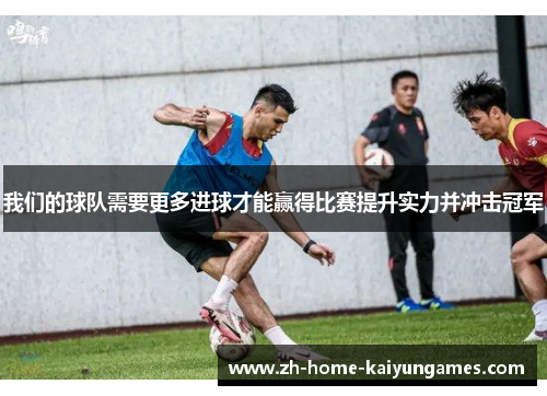 我们的球队需要更多进球才能赢得比赛提升实力并冲击冠军