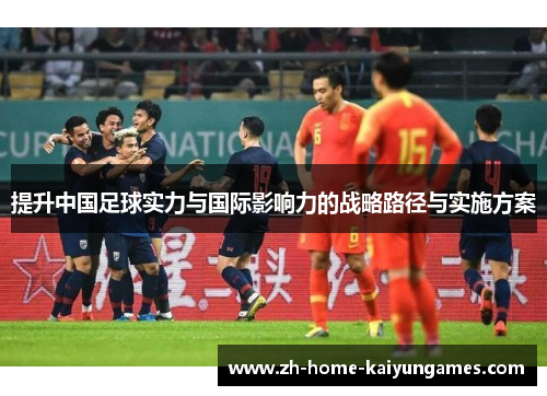提升中国足球实力与国际影响力的战略路径与实施方案