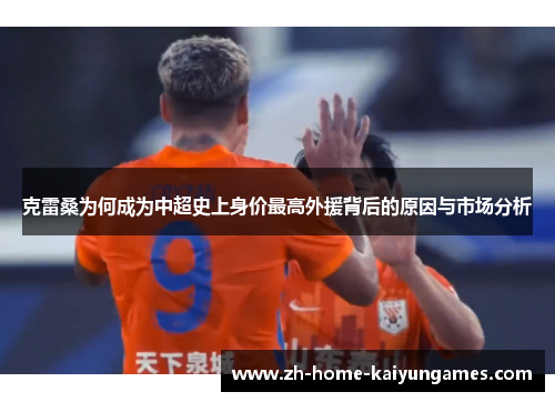 克雷桑为何成为中超史上身价最高外援背后的原因与市场分析