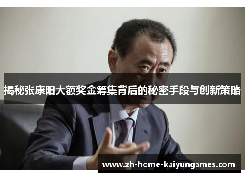 揭秘张康阳大额奖金筹集背后的秘密手段与创新策略