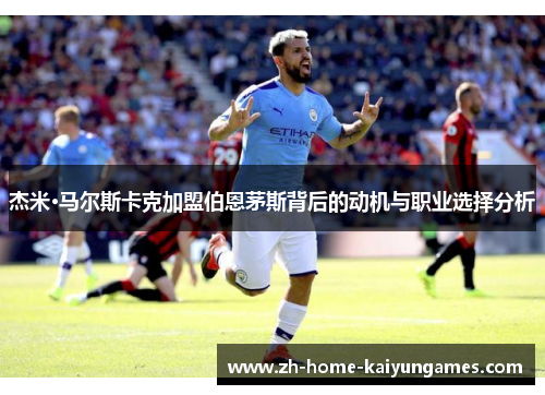 杰米·马尔斯卡克加盟伯恩茅斯背后的动机与职业选择分析