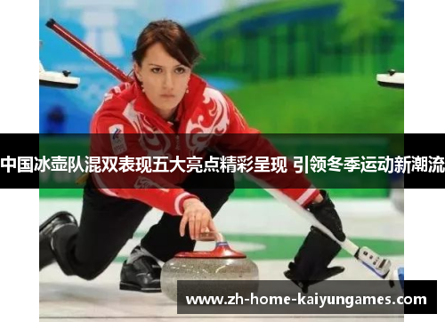 中国冰壶队混双表现五大亮点精彩呈现 引领冬季运动新潮流
