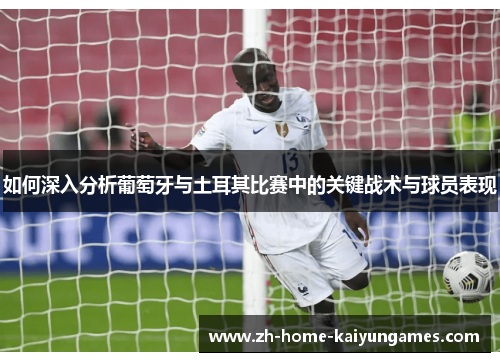 如何深入分析葡萄牙与土耳其比赛中的关键战术与球员表现