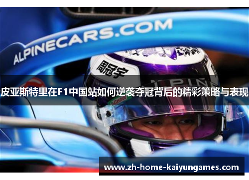 皮亚斯特里在F1中国站如何逆袭夺冠背后的精彩策略与表现