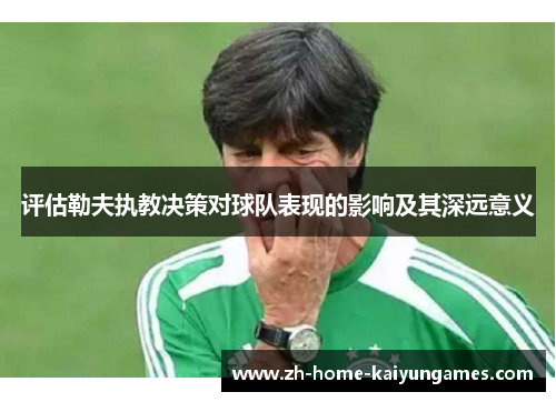 评估勒夫执教决策对球队表现的影响及其深远意义