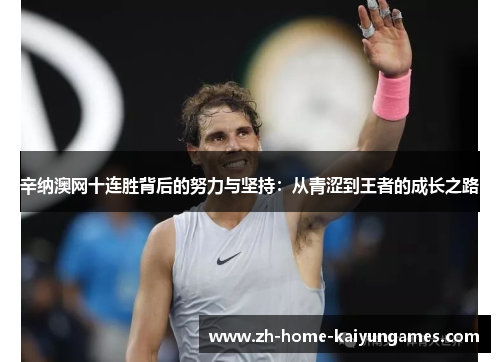 辛纳澳网十连胜背后的努力与坚持：从青涩到王者的成长之路