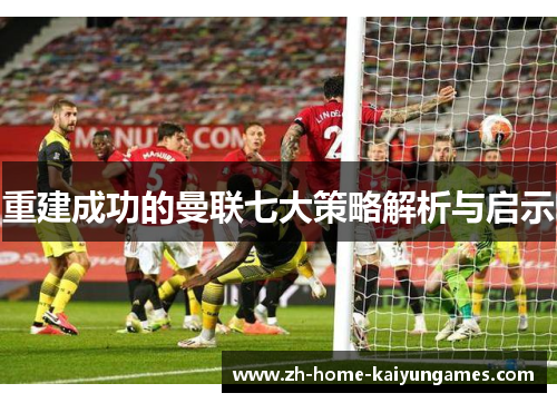重建成功的曼联七大策略解析与启示 重建成功的曼联七大策略解析与启示