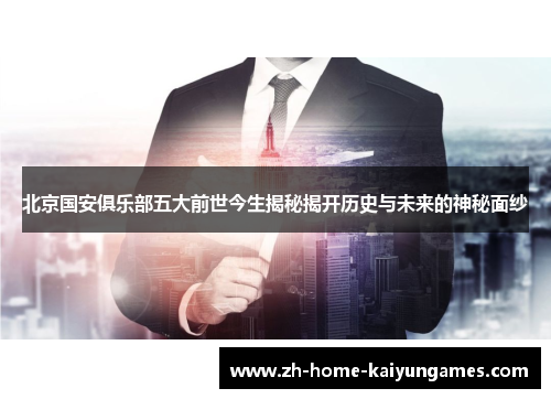 北京国安俱乐部五大前世今生揭秘揭开历史与未来的神秘面纱 北京国安俱乐部五大前世今生揭秘揭开历史与未来的神秘面纱