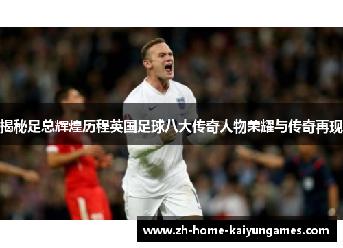 揭秘足总辉煌历程英国足球八大传奇人物荣耀与传奇再现