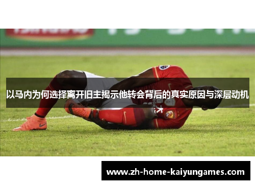 以马内为何选择离开旧主揭示他转会背后的真实原因与深层动机 以马内为何选择离开旧主揭示他转会背后的真实原因与深层动机