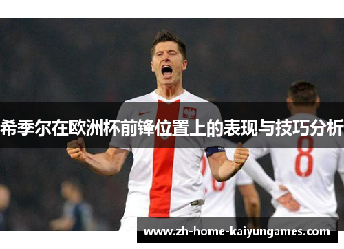 希季尔在欧洲杯前锋位置上的表现与技巧分析 希季尔在欧洲杯前锋位置上的表现与技巧分析