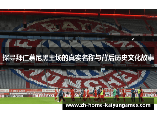 探寻拜仁慕尼黑主场的真实名称与背后历史文化故事 探寻拜仁慕尼黑主场的真实名称与背后历史文化故事