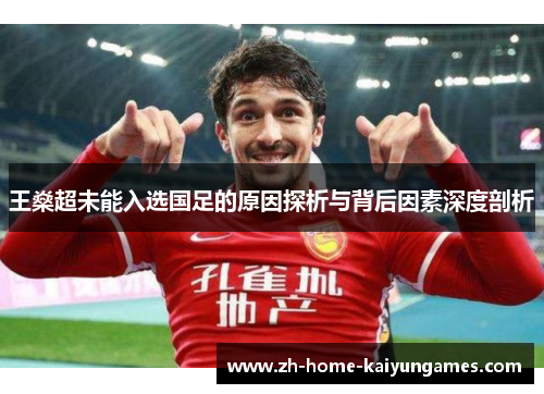 王燊超未能入选国足的原因探析与背后因素深度剖析 王燊超未能入选国足的原因探析与背后因素深度剖析