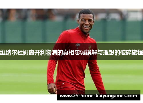 维纳尔杜姆离开利物浦的真相忠诚误解与理想的破碎旅程