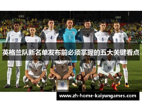 英格兰队新名单发布前必须掌握的五大关键看点