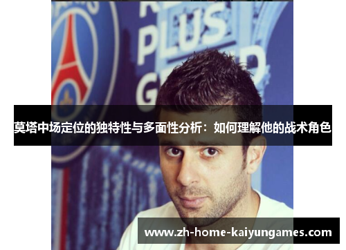 莫塔中场定位的独特性与多面性分析：如何理解他的战术角色