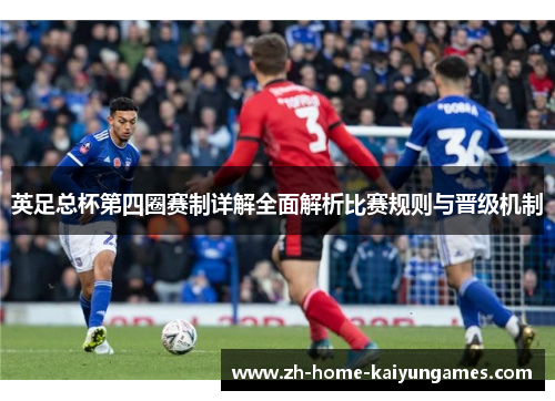 英足总杯第四圈赛制详解全面解析比赛规则与晋级机制 英足总杯第四圈赛制详解全面解析比赛规则与晋级机制