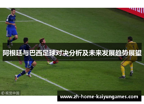 阿根廷与巴西足球对决分析及未来发展趋势展望