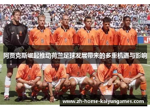 阿贾克斯崛起推动荷兰足球发展带来的多重机遇与影响 阿贾克斯崛起推动荷兰足球发展带来的多重机遇与影响