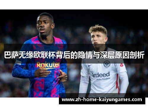 巴萨无缘欧联杯背后的隐情与深层原因剖析 巴萨无缘欧联杯背后的隐情与深层原因剖析