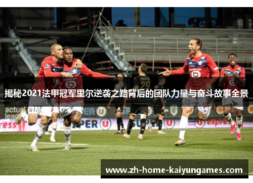 揭秘2021法甲冠军里尔逆袭之路背后的团队力量与奋斗故事全景