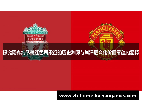 探究阿森纳队徽红色所象征的历史渊源与其深层文化价值意蕴内涵释 探究阿森纳队徽红色所象征的历史渊源与其深层文化价值意蕴内涵释