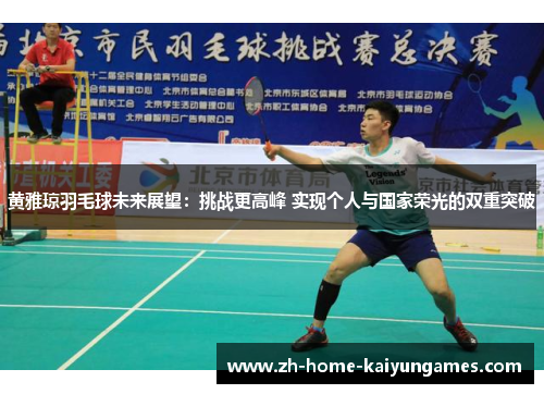 黄雅琼羽毛球未来展望：挑战更高峰 实现个人与国家荣光的双重突破