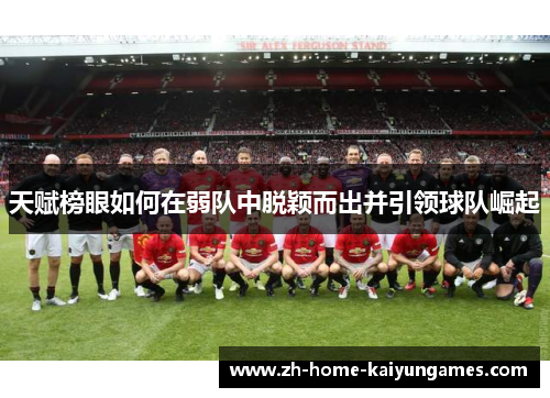 天赋榜眼如何在弱队中脱颖而出并引领球队崛起