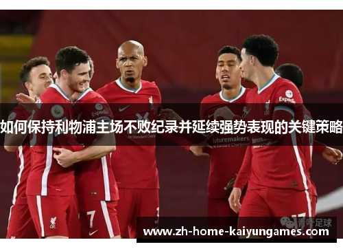 如何保持利物浦主场不败纪录并延续强势表现的关键策略