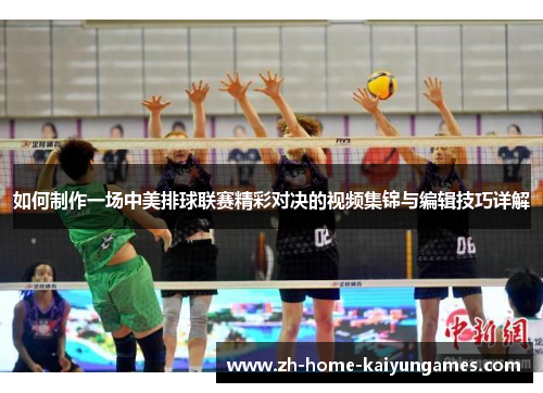如何制作一场中美排球联赛精彩对决的视频集锦与编辑技巧详解 如何制作一场中美排球联赛精彩对决的视频集锦与编辑技巧详解