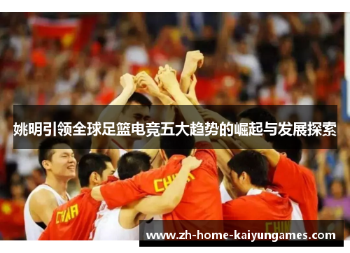 姚明引领全球足篮电竞五大趋势的崛起与发展探索