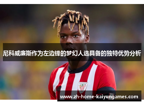 尼科威廉斯作为左边锋的梦幻人选具备的独特优势分析