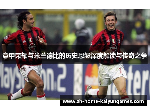 意甲荣耀与米兰德比的历史恩怨深度解读与传奇之争 意甲荣耀与米兰德比的历史恩怨深度解读与传奇之争