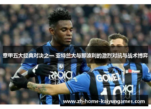 意甲五大经典对决之一 亚特兰大与那波利的激烈对抗与战术博弈 意甲五大经典对决之一 亚特兰大与那波利的激烈对抗与战术博弈