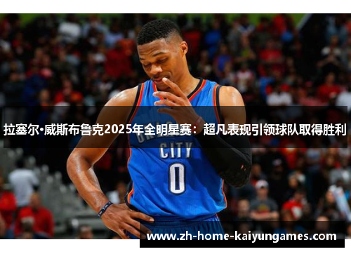 拉塞尔·威斯布鲁克2025年全明星赛:超凡表现引领球队取得胜利 拉塞尔·威斯布鲁克2025年全明星赛:超凡表现引领球队取得胜利