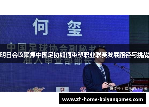 明日会议聚焦中国足协如何重塑职业联赛发展路径与挑战 明日会议聚焦中国足协如何重塑职业联赛发展路径与挑战