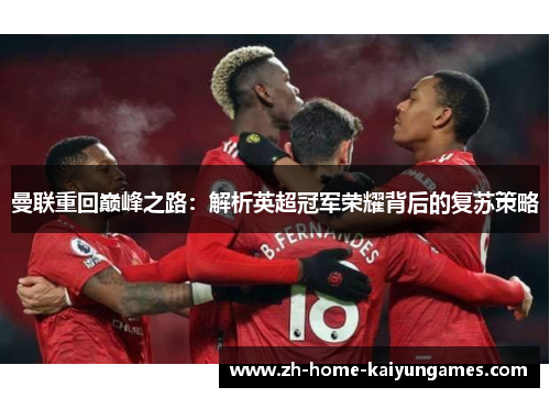 曼联重回巅峰之路:解析英超冠军荣耀背后的复苏策略 曼联重回巅峰之路:解析英超冠军荣耀背后的复苏策略