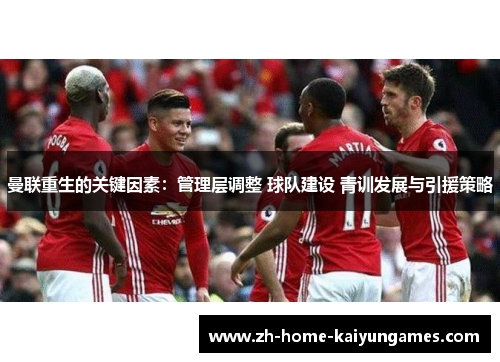 曼联重生的关键因素:管理层调整 球队建设 青训发展与引援策略 曼联重生的关键因素:管理层调整 球队建设 青训发展与引援策略
