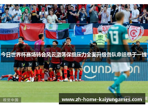 今日世界杯赛场转会风云激荡保级压力全面升级各队命运悬于一线 今日世界杯赛场转会风云激荡保级压力全面升级各队命运悬于一线