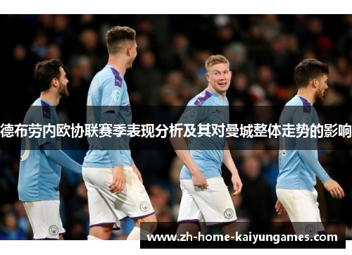 德布劳内欧协联赛季表现分析及其对曼城整体走势的影响 德布劳内欧协联赛季表现分析及其对曼城整体走势的影响