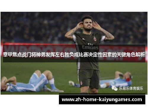 意甲焦点战门将神勇发挥左右胜负成比赛决定性因素的关键角色解析 意甲焦点战门将神勇发挥左右胜负成比赛决定性因素的关键角色解析