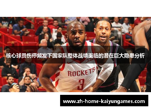 核心球员伤停频发下国家队整体战绩面临的潜在巨大隐患分析 核心球员伤停频发下国家队整体战绩面临的潜在巨大隐患分析