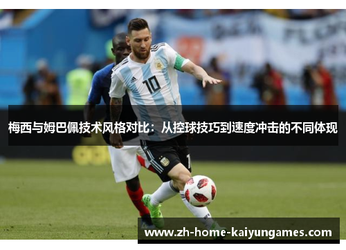 梅西与姆巴佩技术风格对比:从控球技巧到速度冲击的不同体现 梅西与姆巴佩技术风格对比:从控球技巧到速度冲击的不同体现