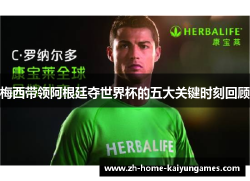 梅西带领阿根廷夺世界杯的五大关键时刻回顾 梅西带领阿根廷夺世界杯的五大关键时刻回顾