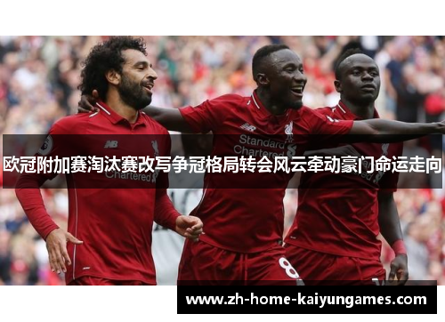 欧冠附加赛淘汰赛改写争冠格局转会风云牵动豪门命运走向