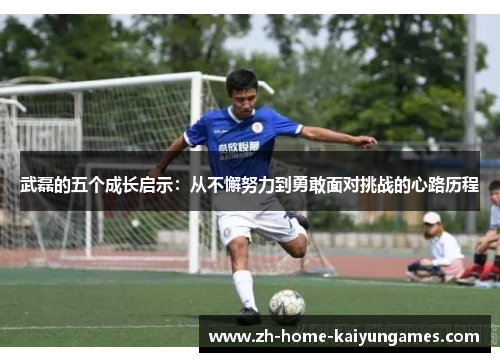 武磊的五个成长启示：从不懈努力到勇敢面对挑战的心路历程